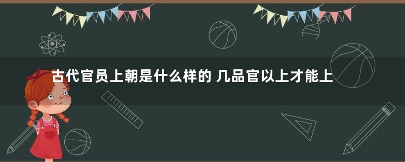 古代官员上朝是什么样的 几品官以上才能上朝